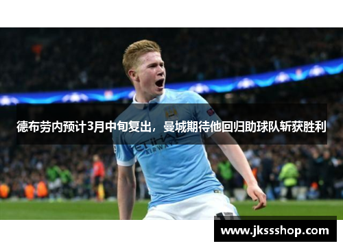 德布劳内预计3月中旬复出，曼城期待他回归助球队斩获胜利