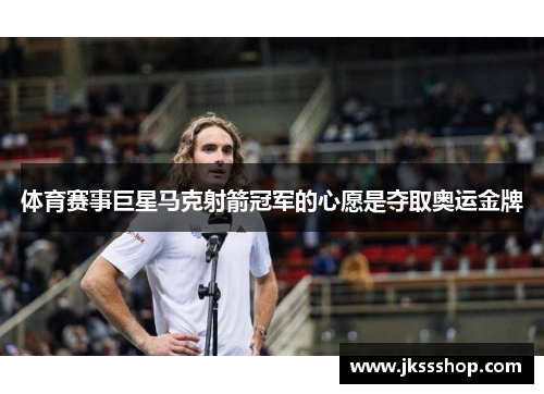 体育赛事巨星马克射箭冠军的心愿是夺取奥运金牌