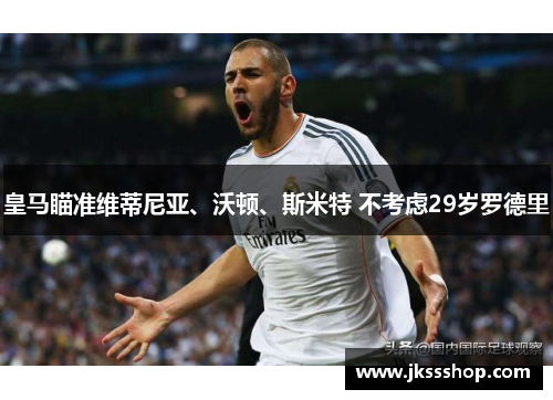 皇马瞄准维蒂尼亚、沃顿、斯米特 不考虑29岁罗德里